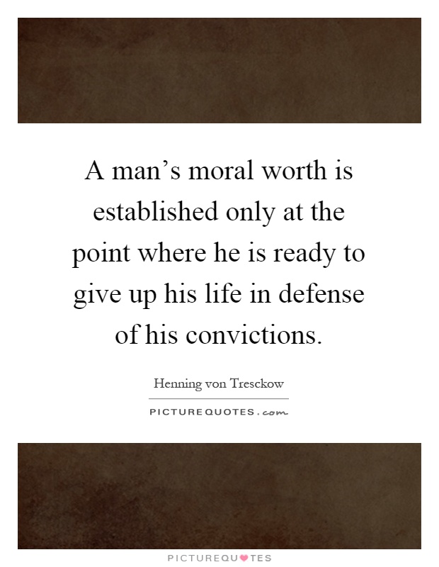 A man's moral worth is established only at the point where he is ready to give up his life in defense of his convictions Picture Quote #1