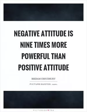 Negative attitude is nine times more powerful than positive attitude Picture Quote #1