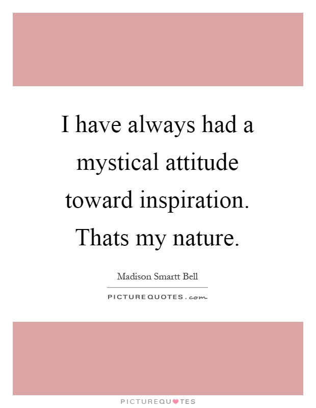 I have always had a mystical attitude toward inspiration. Thats my nature Picture Quote #1