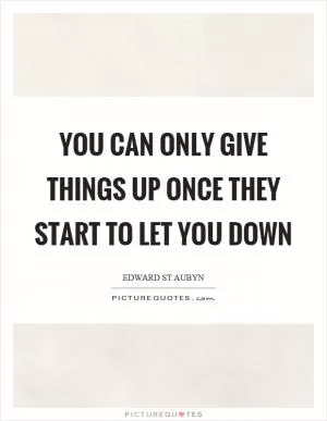 You can only give things up once they start to let you down Picture Quote #1