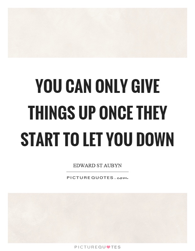 You can only give things up once they start to let you down Picture Quote #1