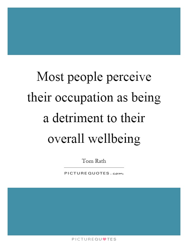 Most people perceive their occupation as being a detriment to their overall wellbeing Picture Quote #1