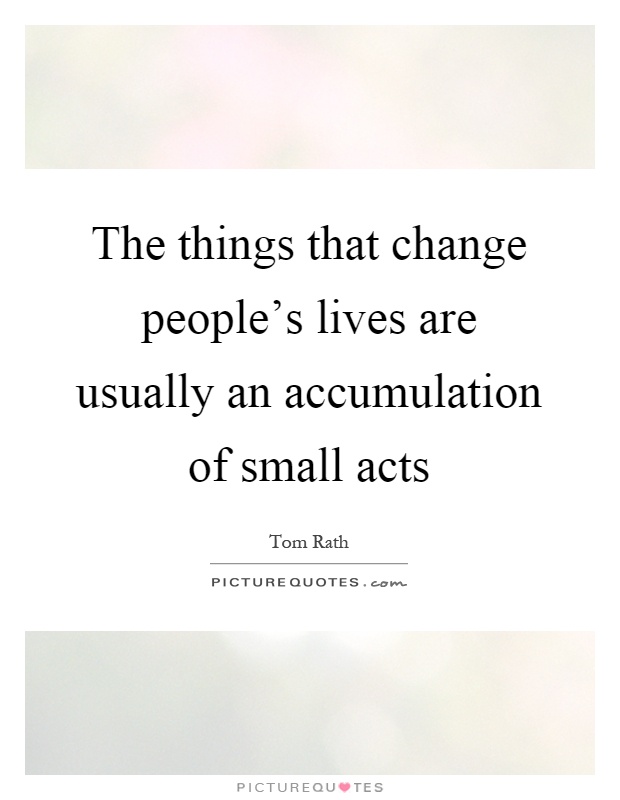 The things that change people's lives are usually an accumulation of small acts Picture Quote #1