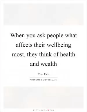 When you ask people what affects their wellbeing most, they think of health and wealth Picture Quote #1