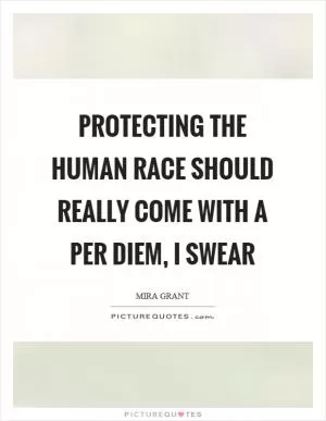 Protecting the human race should really come with a per diem, I swear Picture Quote #1