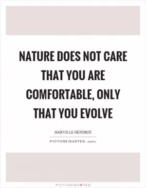 Nature does not care that you are comfortable, only that you evolve Picture Quote #1