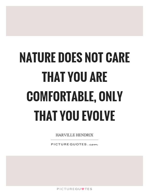 Nature does not care that you are comfortable, only that you evolve Picture Quote #1