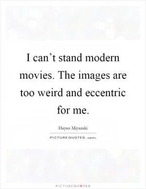 I can’t stand modern movies. The images are too weird and eccentric for me Picture Quote #1