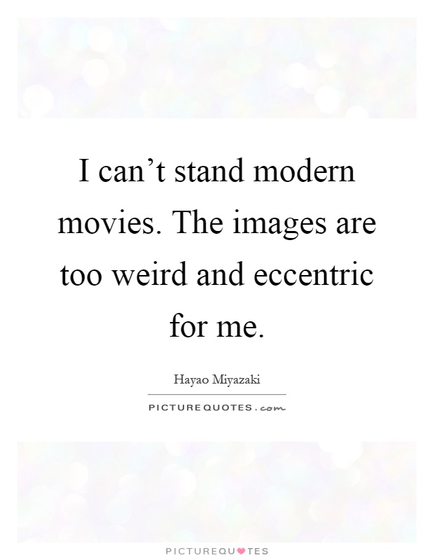I can't stand modern movies. The images are too weird and eccentric for me Picture Quote #1
