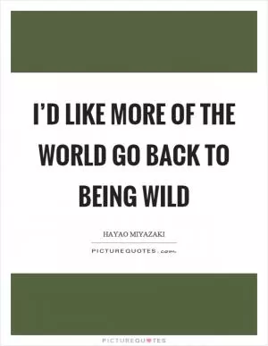 I’d like more of the world go back to being wild Picture Quote #1