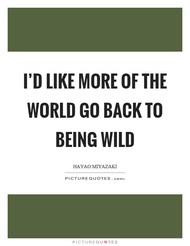 I'd like more of the world go back to being wild Picture Quote #1
