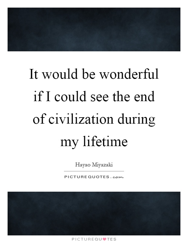 It would be wonderful if I could see the end of civilization during my lifetime Picture Quote #1