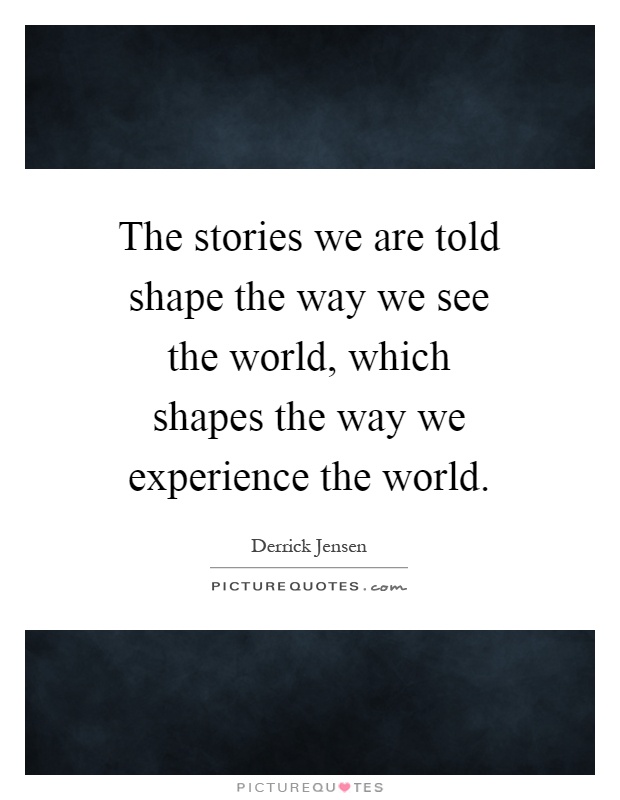 The stories we are told shape the way we see the world, which shapes the way we experience the world Picture Quote #1