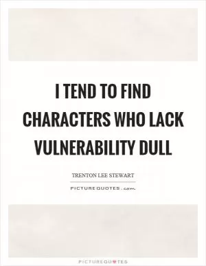 I tend to find characters who lack vulnerability dull Picture Quote #1