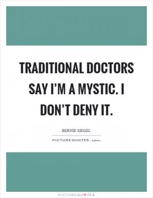 Traditional doctors say I’m a mystic. I don’t deny it Picture Quote #1