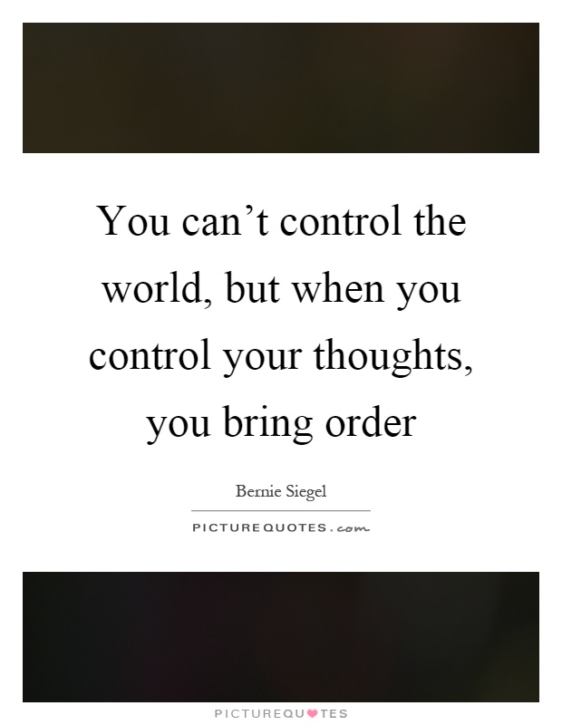 You can't control the world, but when you control your thoughts, you bring order Picture Quote #1