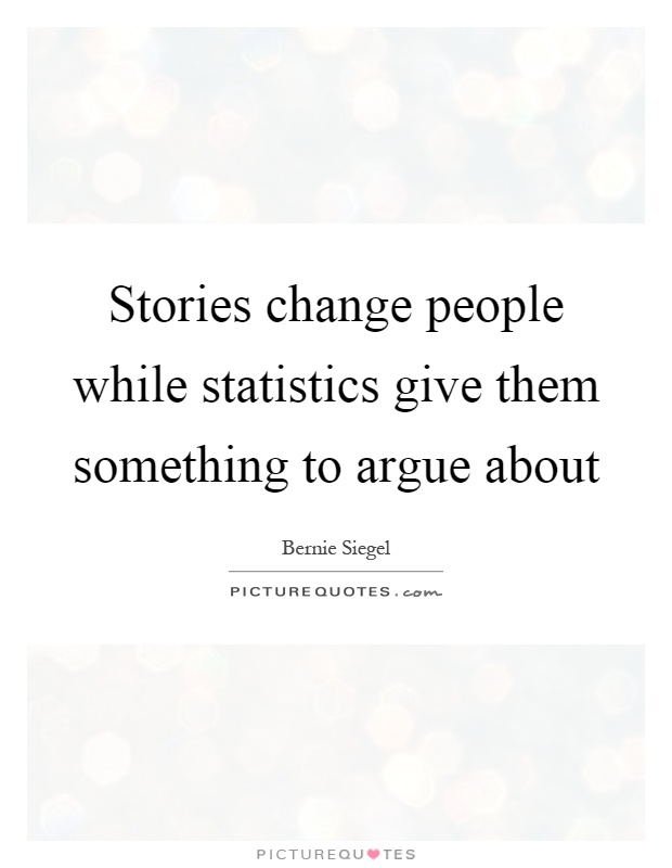 Stories change people while statistics give them something to argue about Picture Quote #1
