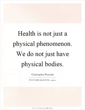 Health is not just a physical phenomenon. We do not just have physical bodies Picture Quote #1