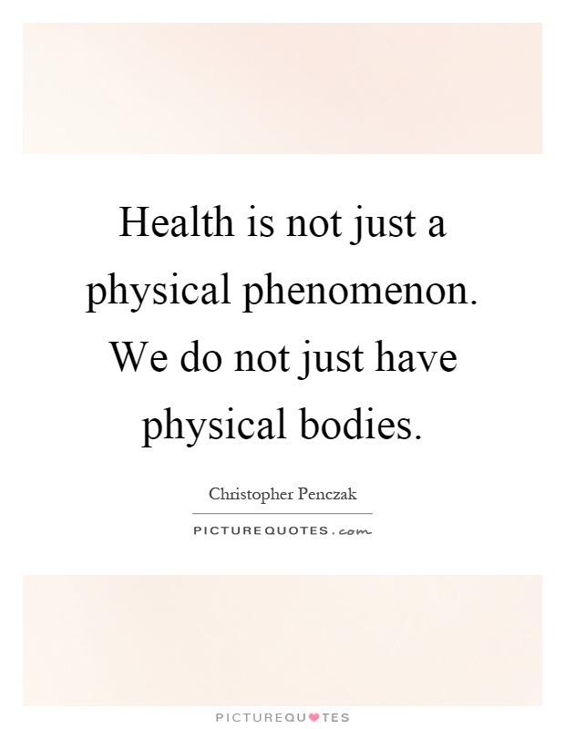 Health is not just a physical phenomenon. We do not just have physical bodies Picture Quote #1