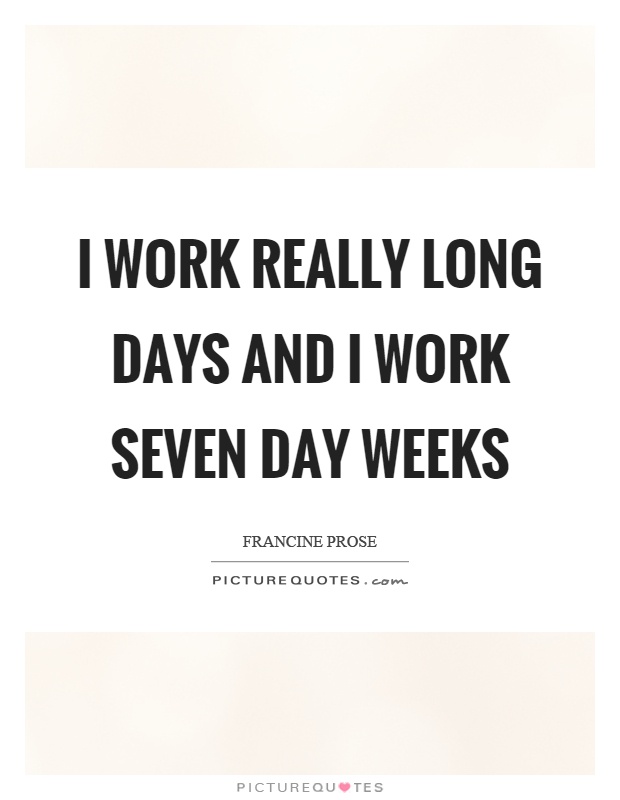 I work really long days and I work seven day weeks Picture Quote #1
