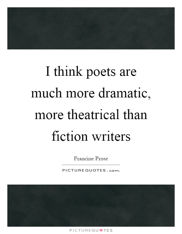 I think poets are much more dramatic, more theatrical than fiction writers Picture Quote #1
