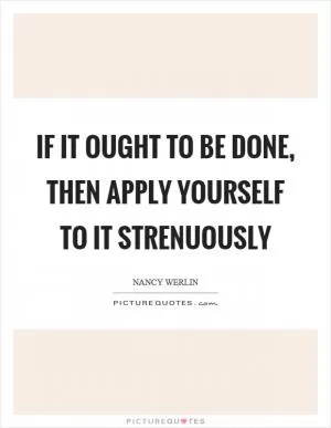 If it ought to be done, then apply yourself to it strenuously Picture Quote #1