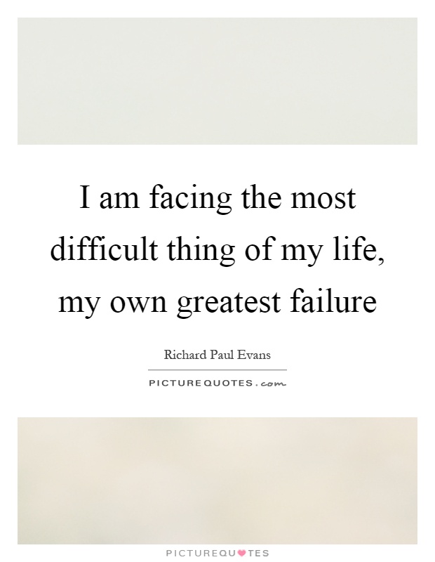I am facing the most difficult thing of my life, my own greatest failure Picture Quote #1