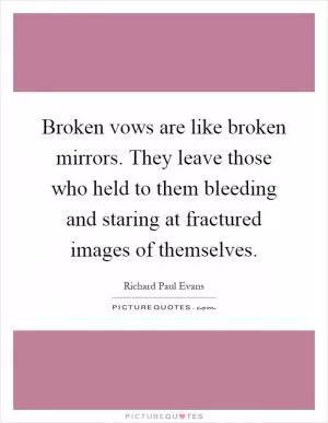 Broken vows are like broken mirrors. They leave those who held to them bleeding and staring at fractured images of themselves Picture Quote #1