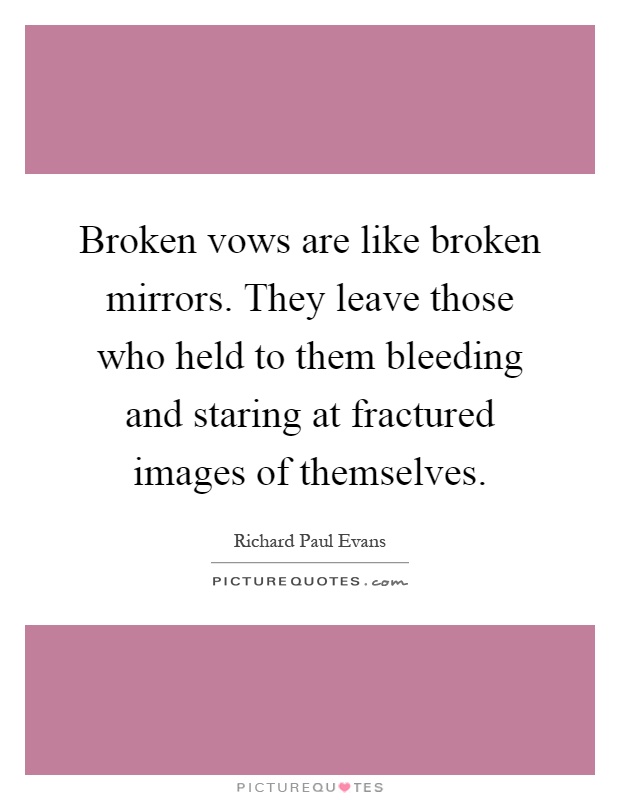 Broken vows are like broken mirrors. They leave those who held to them bleeding and staring at fractured images of themselves Picture Quote #1