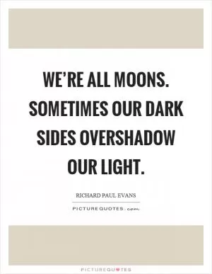 We’re all moons. Sometimes our dark sides overshadow our light Picture Quote #1