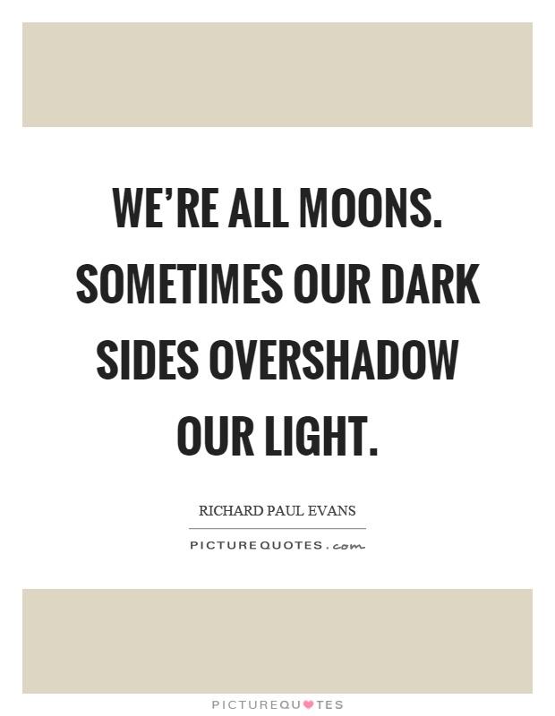 We're all moons. Sometimes our dark sides overshadow our light Picture Quote #1