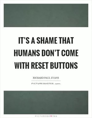 It’s a shame that humans don’t come with reset buttons Picture Quote #1
