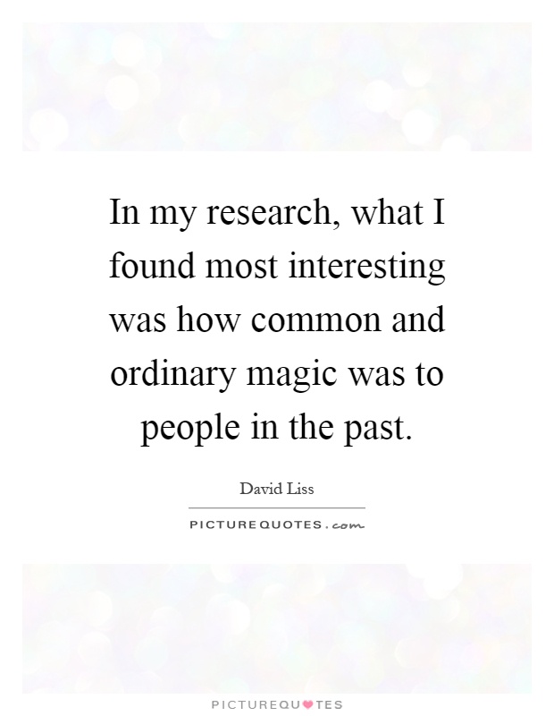 In my research, what I found most interesting was how common and ordinary magic was to people in the past Picture Quote #1