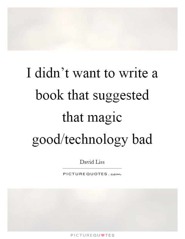 I didn't want to write a book that suggested that magic good/technology bad Picture Quote #1