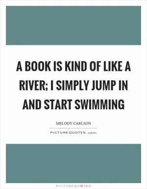 A book is kind of like a river; I simply jump in and start swimming Picture Quote #1