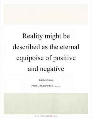 Reality might be described as the eternal equipoise of positive and negative Picture Quote #1