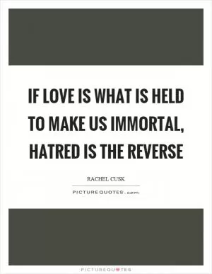 If love is what is held to make us immortal, hatred is the reverse Picture Quote #1