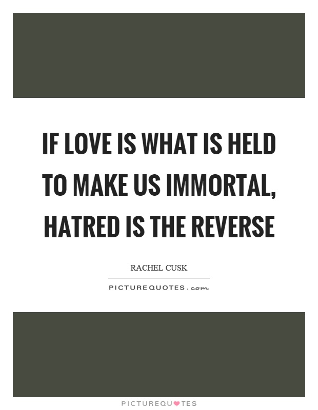 If love is what is held to make us immortal, hatred is the reverse Picture Quote #1