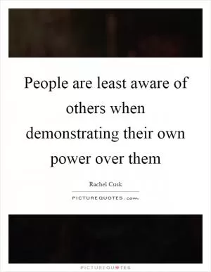 People are least aware of others when demonstrating their own power over them Picture Quote #1