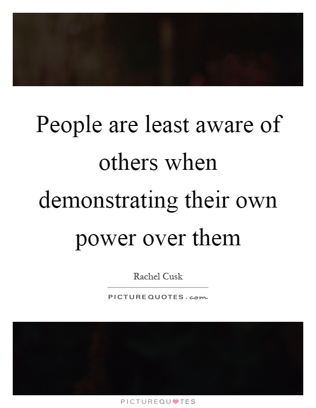 People are least aware of others when demonstrating their own power over them Picture Quote #1