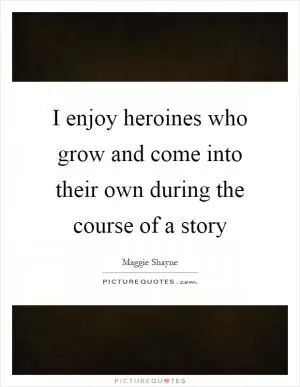 I enjoy heroines who grow and come into their own during the course of a story Picture Quote #1