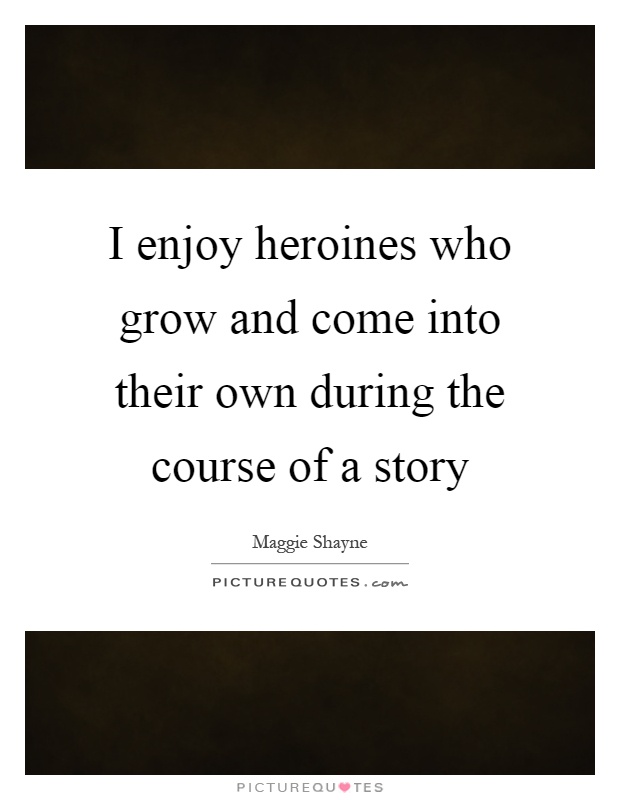 I enjoy heroines who grow and come into their own during the course of a story Picture Quote #1