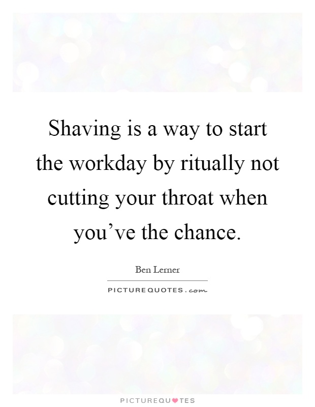 Shaving is a way to start the workday by ritually not cutting your throat when you've the chance Picture Quote #1