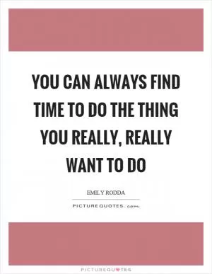 You can always find time to do the thing you really, really want to do Picture Quote #1