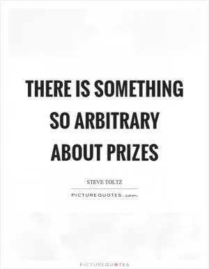 There is something so arbitrary about prizes Picture Quote #1