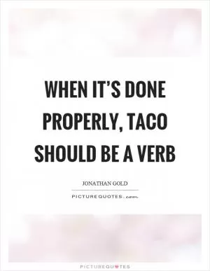 When it’s done properly, taco should be a verb Picture Quote #1