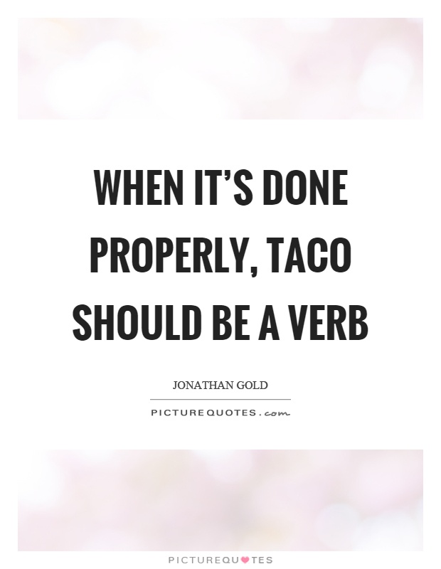 When it's done properly, taco should be a verb Picture Quote #1