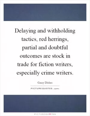Delaying and withholding tactics, red herrings, partial and doubtful outcomes are stock in trade for fiction writers, especially crime writers Picture Quote #1