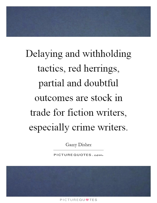 Delaying and withholding tactics, red herrings, partial and doubtful outcomes are stock in trade for fiction writers, especially crime writers Picture Quote #1