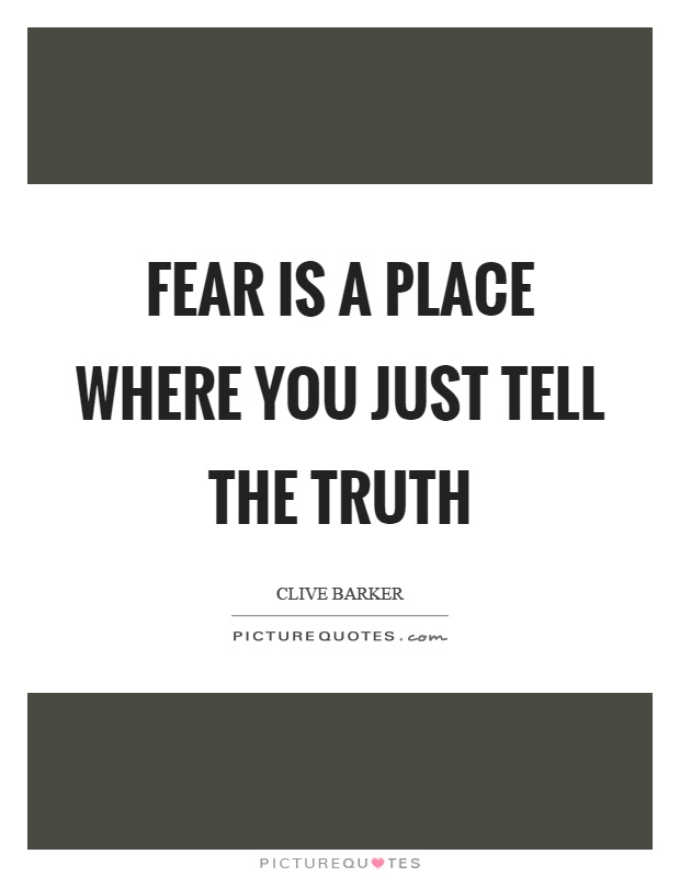 Fear is a place where you just tell the truth Picture Quote #1